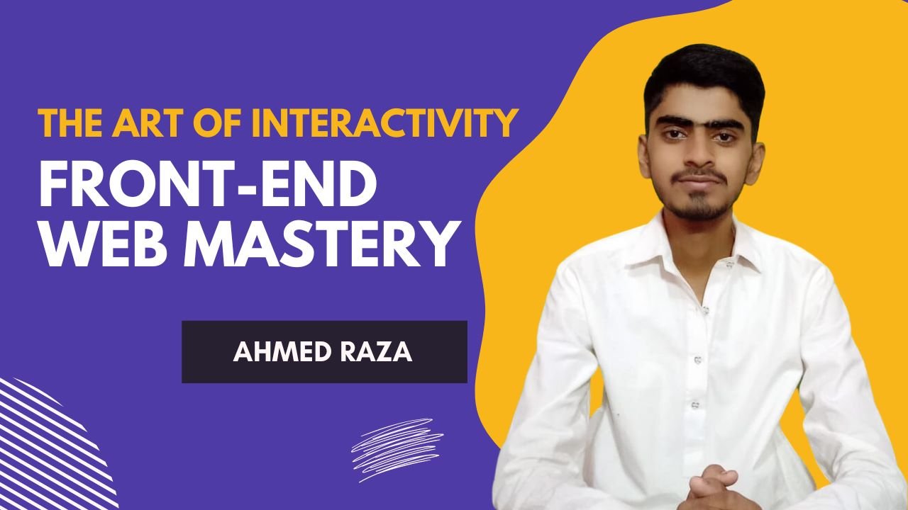 Front-End Web Mastery: The Art of Interactivity By Ahmad Raza